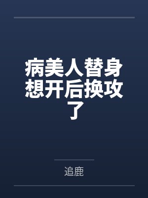 病美人替身不干了小说笔趣阁 病美人替身不干了小说笔趣阁