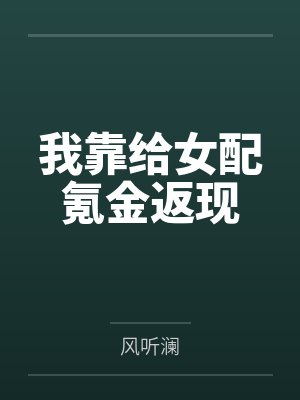 我靠给女配氪金返现风听澜 我靠给女配氪金返现风听澜