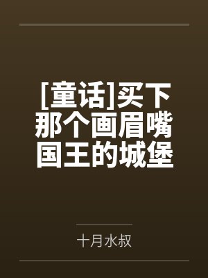 [童话]买下那个画眉嘴国王的城堡！by十月水叔笔趣阁无弹窗