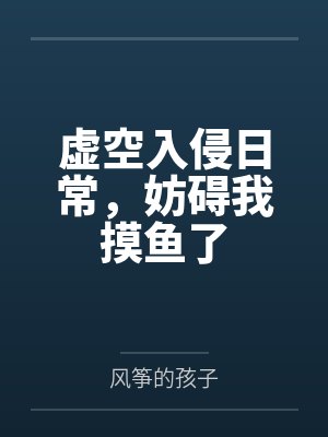 虚空入侵日常，妨碍我摸鱼了by风筝的孩子
