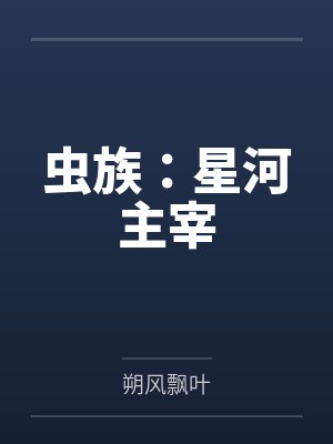 虫族:星河主宰by朔风飘叶笔趣阁无弹窗 虫族:星河主宰by朔风飘叶笔趣阁无弹窗