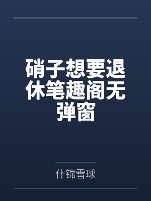 硝子想要退休笔趣阁无弹窗