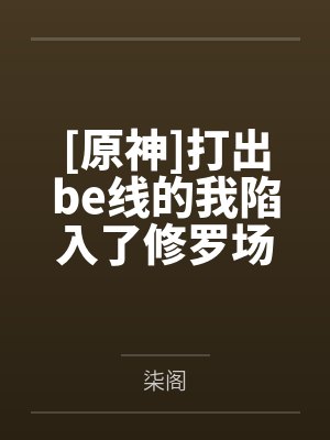 [原神]打出be线的我陷入了修罗场by柒阁