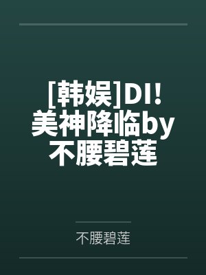 [韩娱]DI!美神降临by不腰碧莲