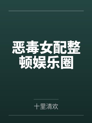 恶毒女配整顿娱乐圈 恶毒女配整顿娱乐圈