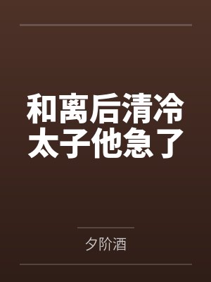 和离后清冷太子他急了免费阅读 和离后清冷太子他急了免费阅读