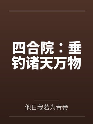 四合院垂钓诸天万物免费完整版 四合院垂钓诸天万物免费完整版