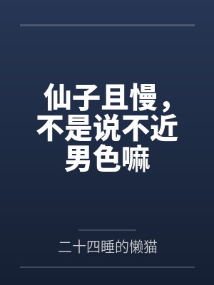 仙子且慢,不是说不近男色嘛by二十四睡的懒猫 仙子且慢,不是说不近男色嘛by二十四睡的懒猫