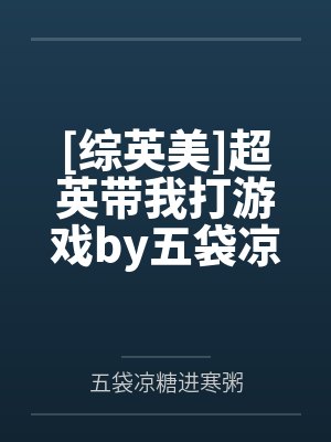 [综英美]超英带我打游戏by五袋凉糖进寒粥笔趣阁无弹窗