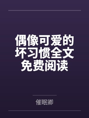 偶像可爱的坏习惯全文免费阅读