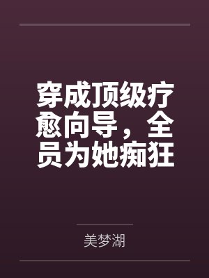 穿成顶级疗愈向导,全员为她痴狂 穿成顶级疗愈向导,全员为她痴狂