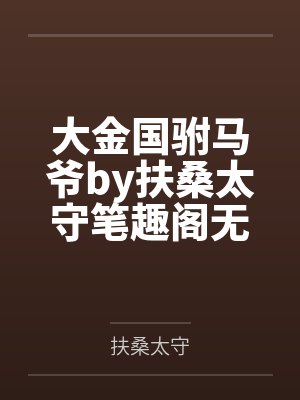大金国驸马爷by扶桑太守笔趣阁无弹窗