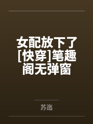 女配放下了[快穿]笔趣阁无弹窗