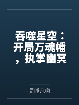 吞噬星空开局万魂幡执掌幽冥全文免费阅读 吞噬星空开局万魂幡执掌幽冥全文免费阅读