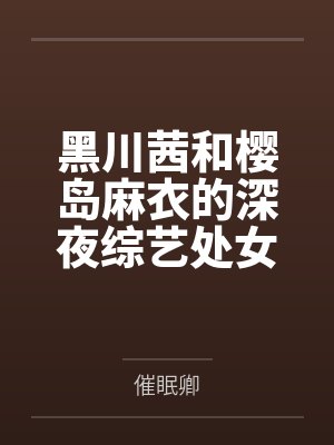 黑川茜和樱岛麻衣的深夜综艺处女秀