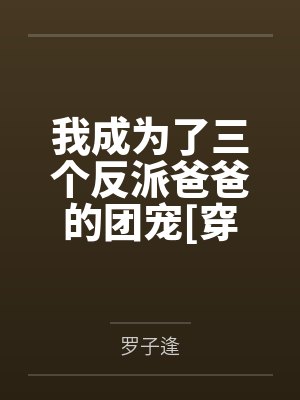 我成为了三个反派爸爸的团宠嘟嘟小说免费阅读 我成为了三个反派爸爸的团宠嘟嘟小说免费阅读
