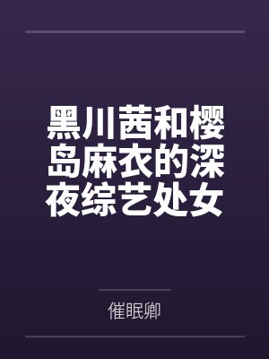 黑川茜和樱岛麻衣的深夜综艺处女秀