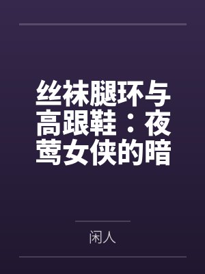 丝袜腿环与高跟鞋:夜莺女侠的暗巷反杀手记 丝袜腿环与高跟鞋:夜莺女侠的暗巷反杀手记