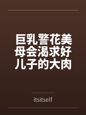 巨乳警花美母会渴求好儿子的大肉棒吗