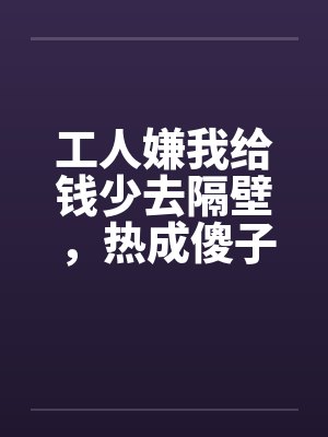 嫌工人没利润我一纸解约短剧全集 嫌工人没利润我一纸解约短剧全集