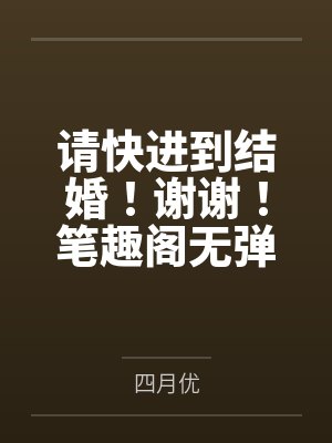 请快进到结婚！谢谢！笔趣阁无弹窗
