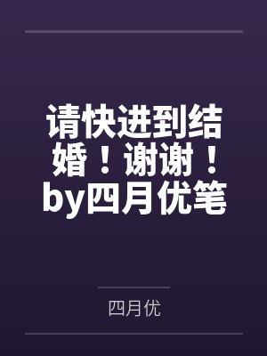 请快进到结婚！谢谢！by四月优笔趣阁无弹窗