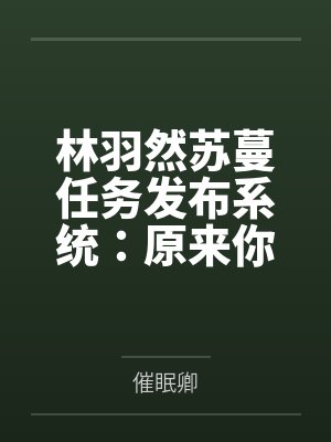 林羽然苏蔓任务发布系统：原来你也有系统？任务还是我给的？