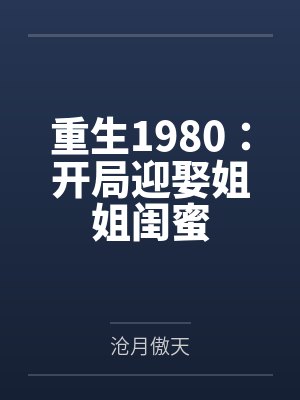 重生1980开局迎娶姐姐闺蜜短剧 重生1980开局迎娶姐姐闺蜜短剧
