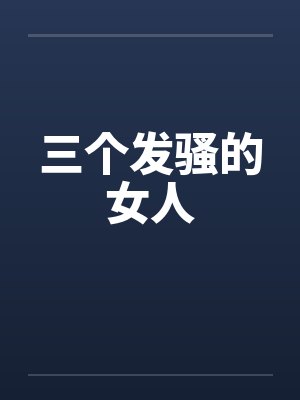 三个发骚的女人小说 三个发骚的女人小说