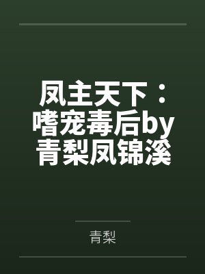凤主天下:嗜宠毒后by青梨凤锦溪 凤主天下:嗜宠毒后by青梨凤锦溪