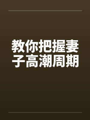 教你把握妻子高潮周期 教你把握妻子高潮周期