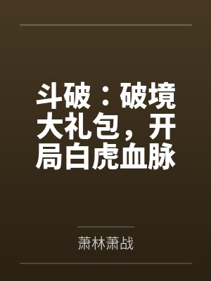 斗破破境大礼包开局白虎血脉免费 斗破破境大礼包开局白虎血脉免费