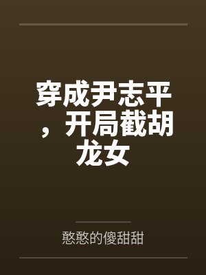 穿成尹志平,开局截胡龙女 穿成尹志平,开局截胡龙女