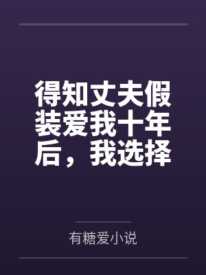 得知丈夫假装爱我十年后,我选择离开 得知丈夫假装爱我十年后,我选择离开