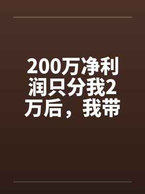 200万净利润只分我2万后，我带全工地兄弟单飞了