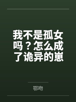 我不是孤女吗?怎么成了诡异的崽 我不是孤女吗?怎么成了诡异的崽
