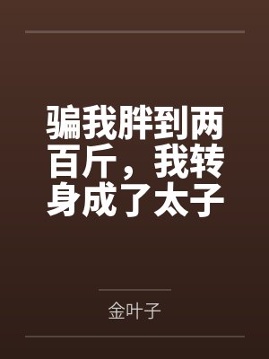 骗我胖到两百斤，我转身成了太子妹妹你怎么哭了