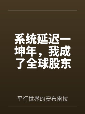 系统延迟一坤年,我成了全球股东 系统延迟一坤年,我成了全球股东