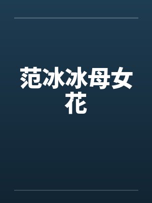 母范冰冰小说 母范冰冰小说